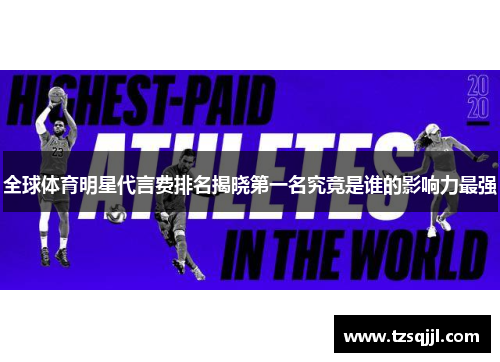 全球体育明星代言费排名揭晓第一名究竟是谁的影响力最强